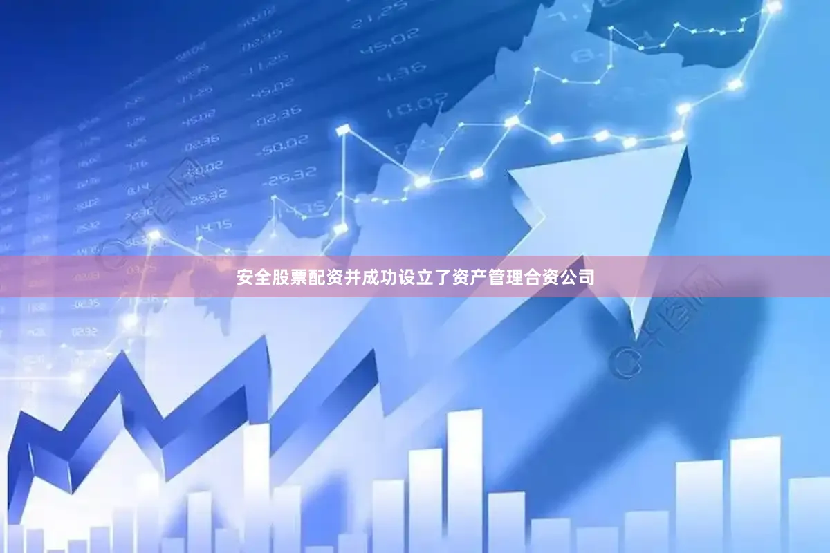 安全股票配资并成功设立了资产管理合资公司
