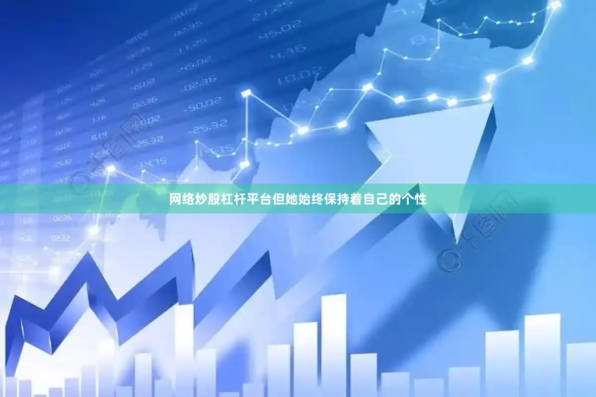 网络炒股杠杆平台但她始终保持着自己的个性