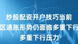 炒股配资开户技巧当前欧元区通胀形势仍面临多重下行压力