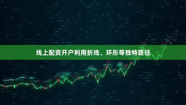 线上配资开户利用折线、环形等独特路径