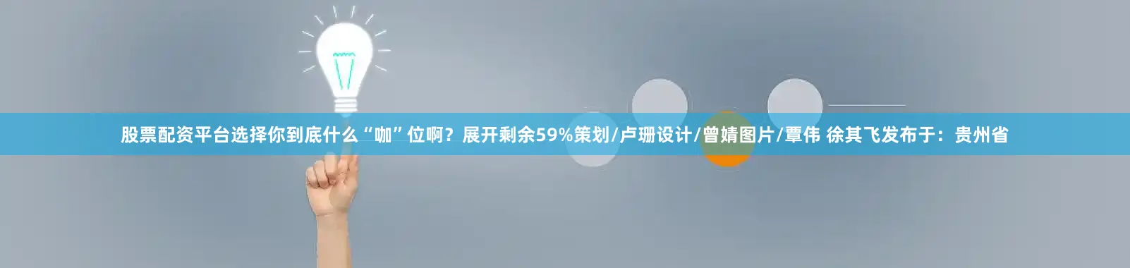 股票配资平台选择你到底什么“咖”位啊？展开剩余59%策划/卢珊设计/曾婧图片/覃伟 徐其飞发布于：贵州省