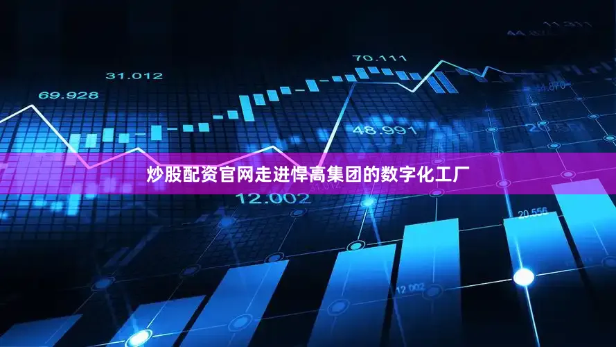 炒股配资官网走进悍高集团的数字化工厂