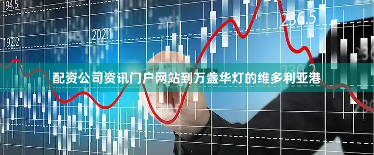 配资公司资讯门户网站到万盏华灯的维多利亚港