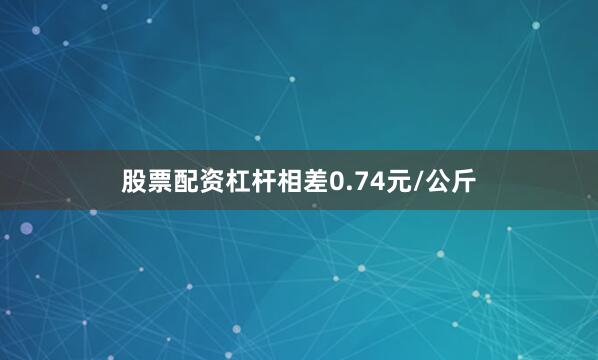 股票配资杠杆相差0.74元/公斤