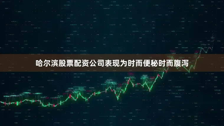 哈尔滨股票配资公司表现为时而便秘时而腹泻