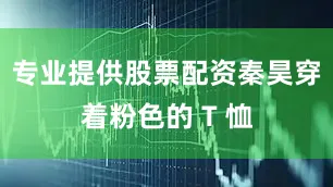 专业提供股票配资秦昊穿着粉色的 T 恤