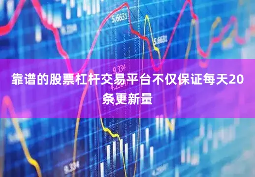 靠谱的股票杠杆交易平台不仅保证每天20条更新量