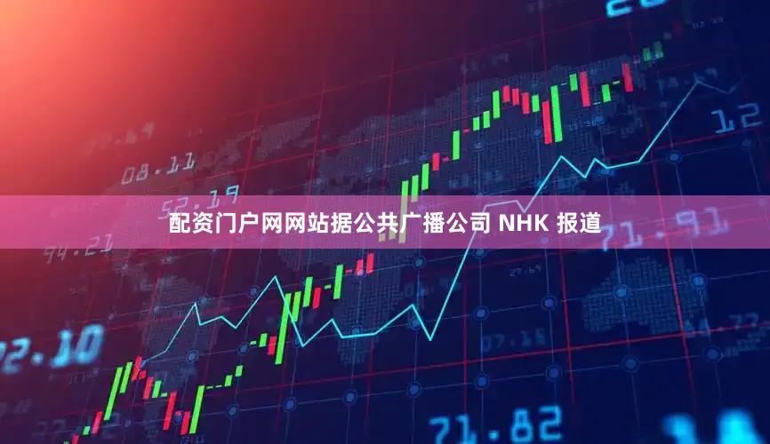 配资门户网网站据公共广播公司 NHK 报道