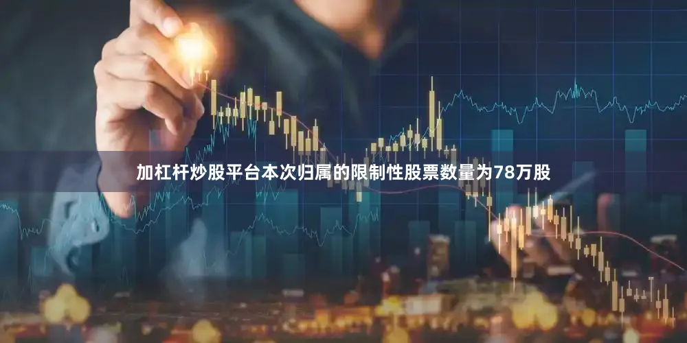 加杠杆炒股平台本次归属的限制性股票数量为78万股