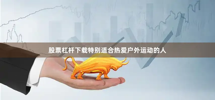 股票杠杆下载特别适合热爱户外运动的人