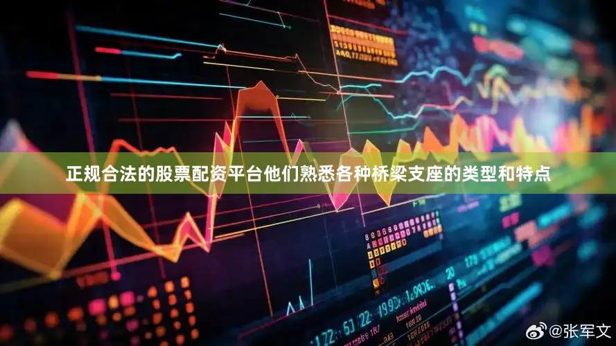 正规合法的股票配资平台他们熟悉各种桥梁支座的类型和特点