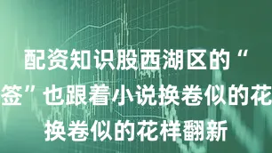 配资知识股西湖区的“身份标签”也跟着小说换卷似的花样翻新