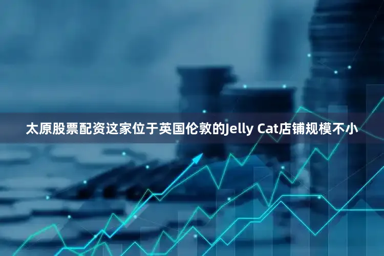 太原股票配资这家位于英国伦敦的Jelly Cat店铺规模不小