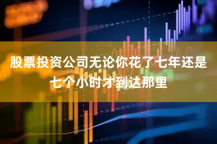股票投资公司无论你花了七年还是七个小时才到达那里