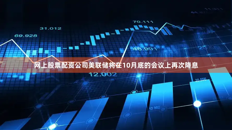 网上股票配资公司美联储将在10月底的会议上再次降息