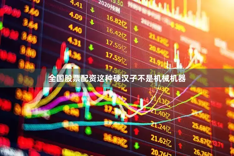 全国股票配资这种硬汉子不是机械机器