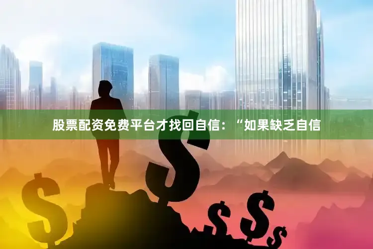 股票配资免费平台才找回自信：“如果缺乏自信