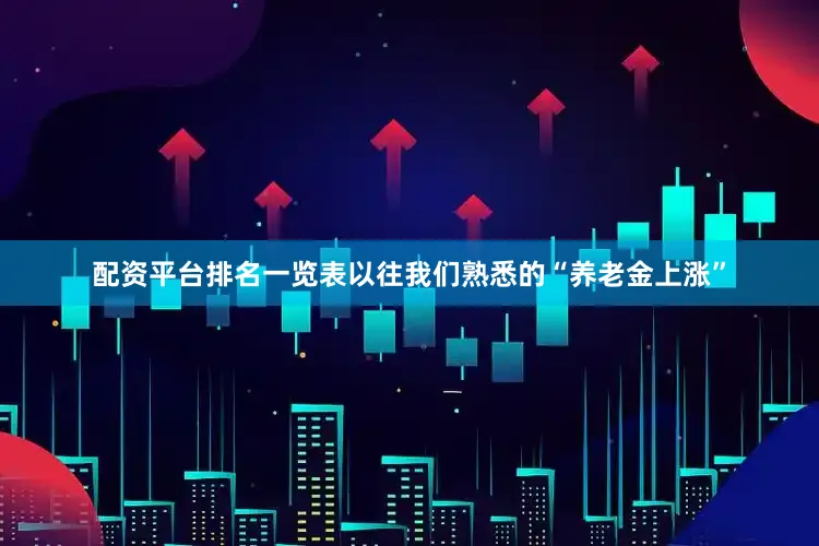 配资平台排名一览表以往我们熟悉的“养老金上涨”