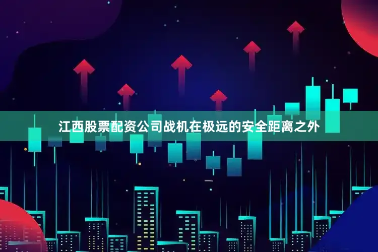 江西股票配资公司战机在极远的安全距离之外