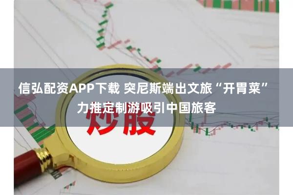 信弘配资APP下载 突尼斯端出文旅“开胃菜” 力推定制游吸引中国旅客