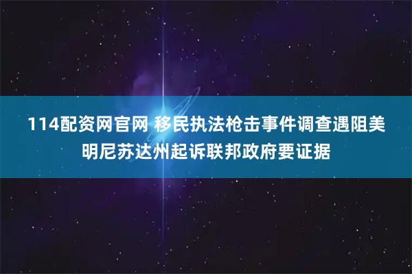 114配资网官网 移民执法枪击事件调查遇阻　美明尼苏达州起诉联邦政府要证据