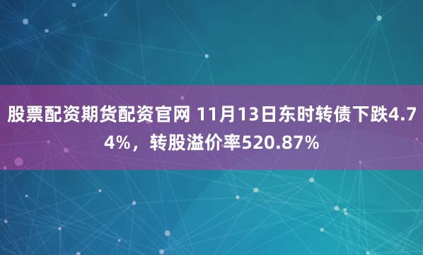 股票配资期货配资官网 11月13日东时转债下跌4.74%，转股溢价率520.87%