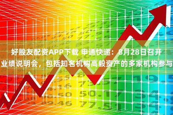 好股友配资APP下载 申通快递：8月28日召开业绩说明会，包括知名机构高毅资产的多家机构参与